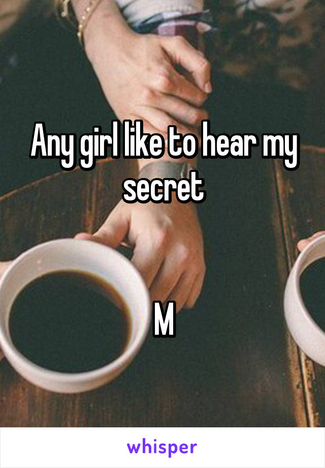 Any girl like to hear my secret


M