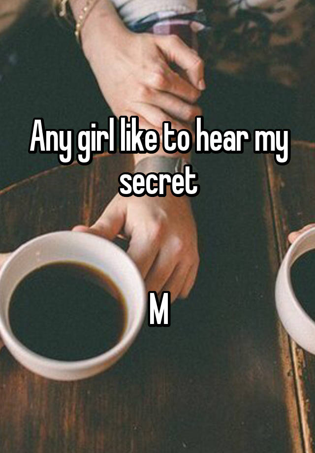 Any girl like to hear my secret


M