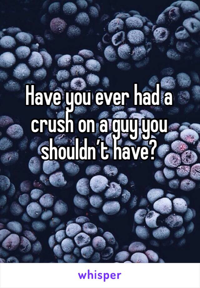 Have you ever had a crush on a guy you shouldn’t have?