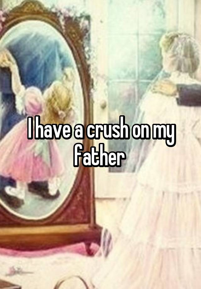 I have a crush on my father 