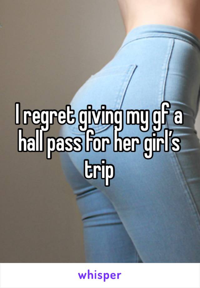 I regret giving my gf a hall pass for her girl’s trip