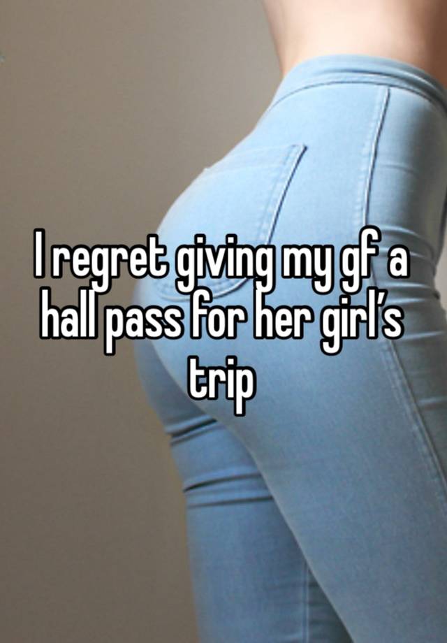 I regret giving my gf a hall pass for her girl’s trip