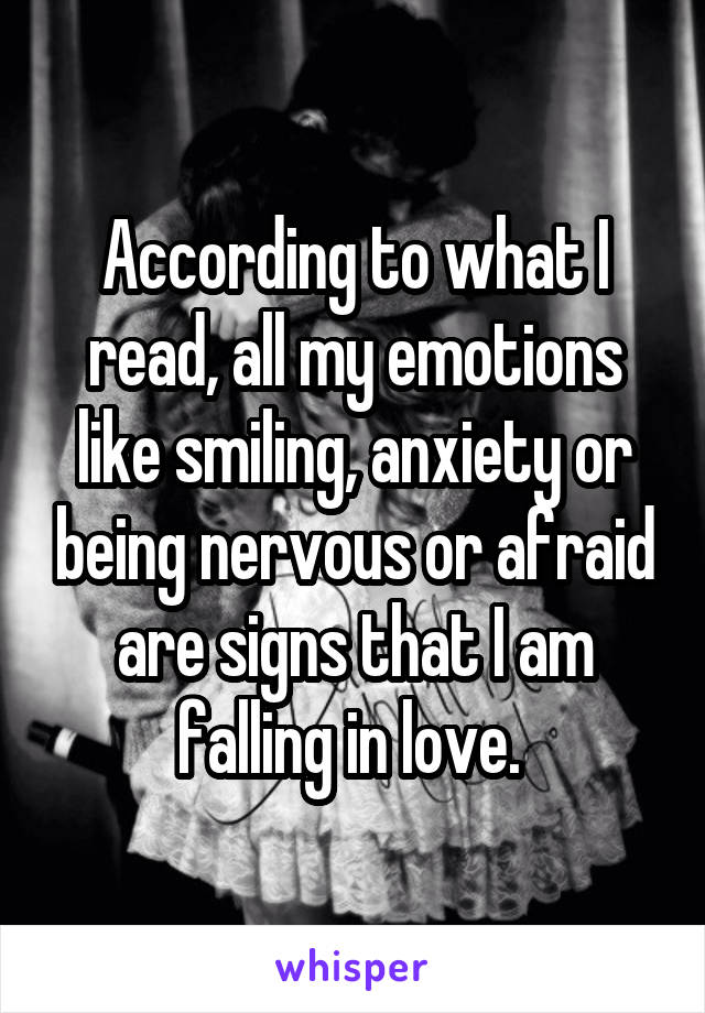 According to what I read, all my emotions like smiling, anxiety or being nervous or afraid are signs that I am falling in love. 