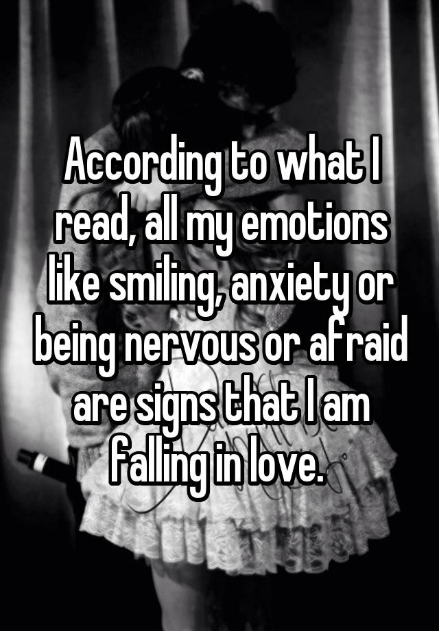 According to what I read, all my emotions like smiling, anxiety or being nervous or afraid are signs that I am falling in love. 