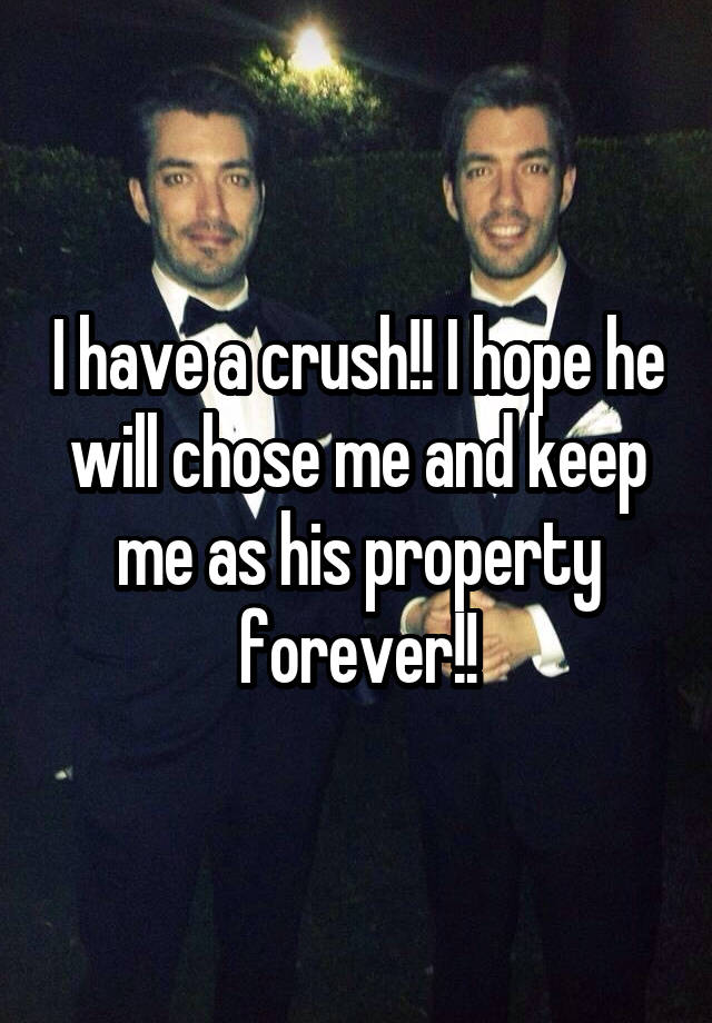 I have a crush!! I hope he will chose me and keep me as his property forever!!