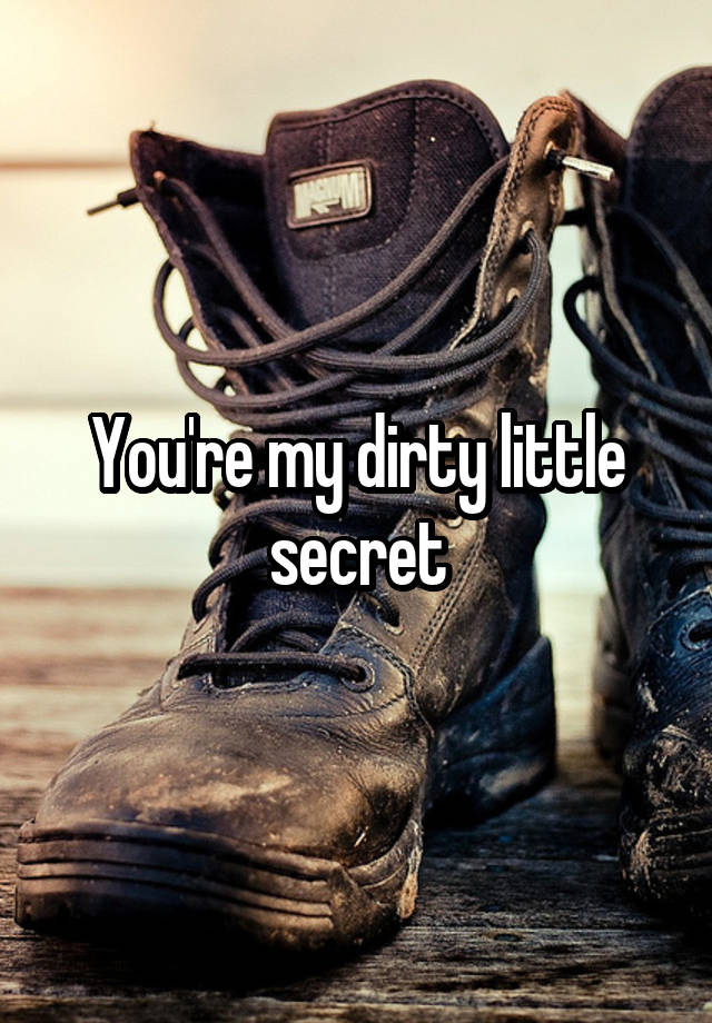 You're my dirty little secret