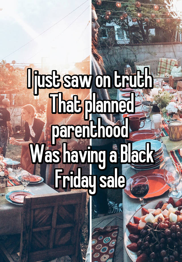 I just saw on truth 
That planned parenthood 
Was having a Black Friday sale 