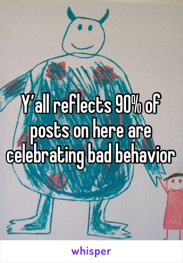 Y’all reflects 90% of posts on here are celebrating bad behavior 