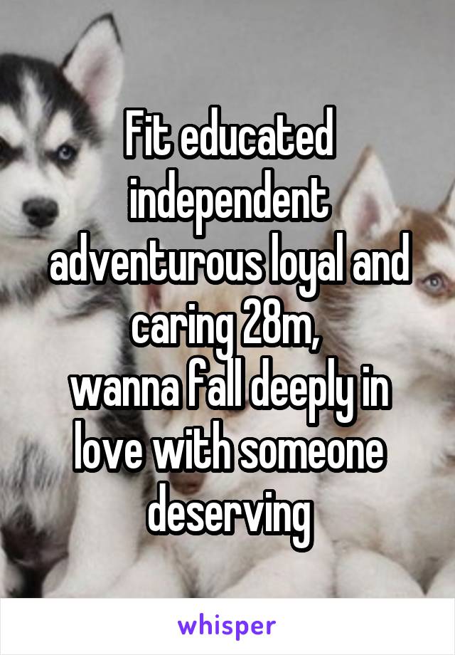 Fit educated independent adventurous loyal and caring 28m, 
wanna fall deeply in love with someone deserving