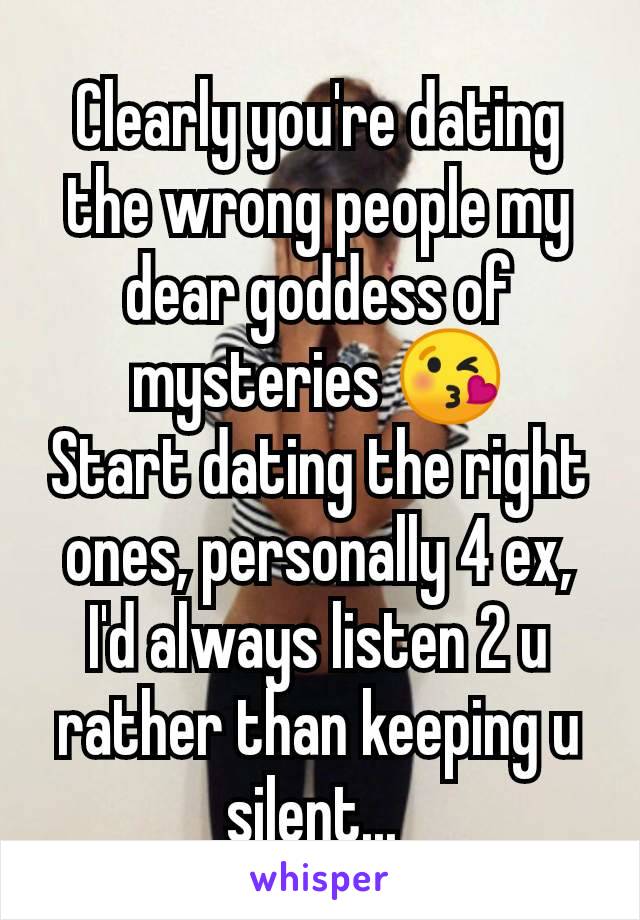 Clearly you're dating the wrong people my dear goddess of mysteries 😘
Start dating the right ones, personally 4 ex, I'd always listen 2 u rather than keeping u silent... 