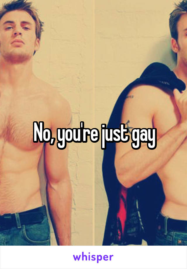 No, you're just gay