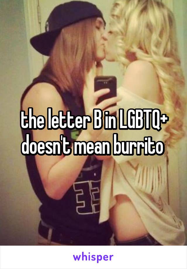 the letter B in LGBTQ+ doesn't mean burrito 