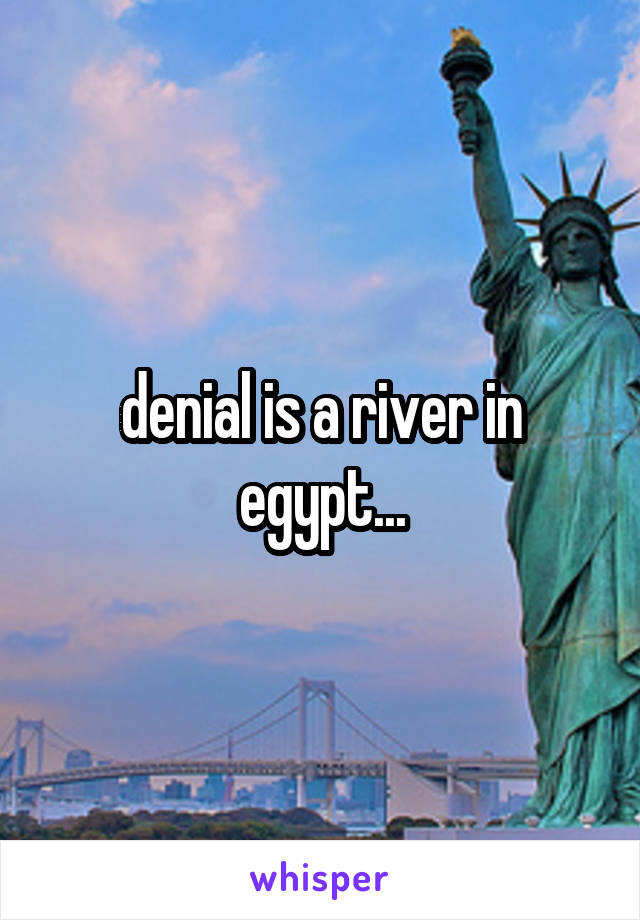 denial is a river in egypt...