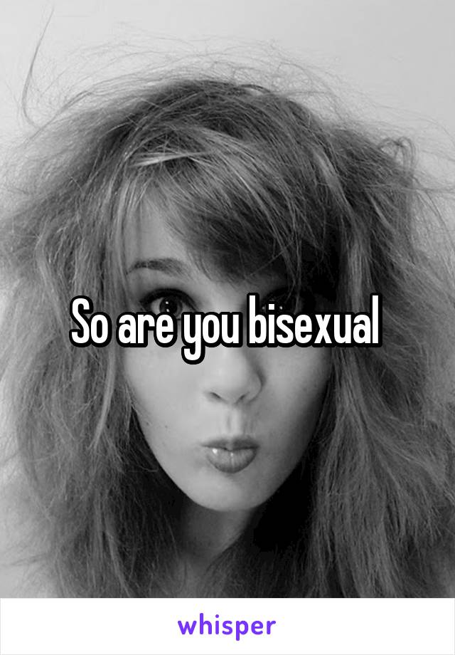 So are you bisexual 