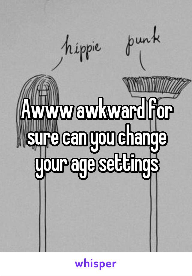 Awww awkward for sure can you change your age settings