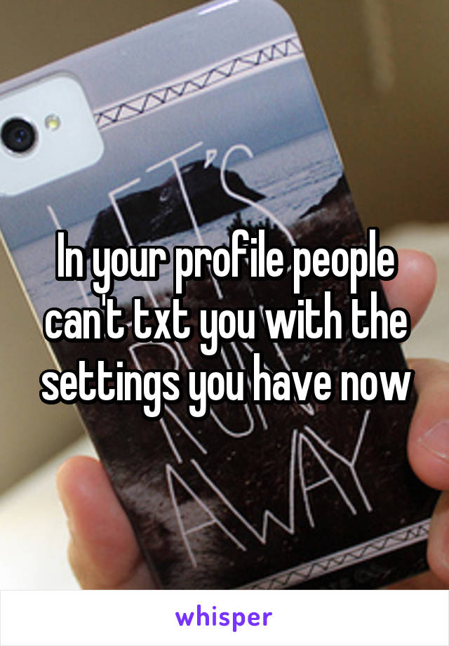 In your profile people can't txt you with the settings you have now