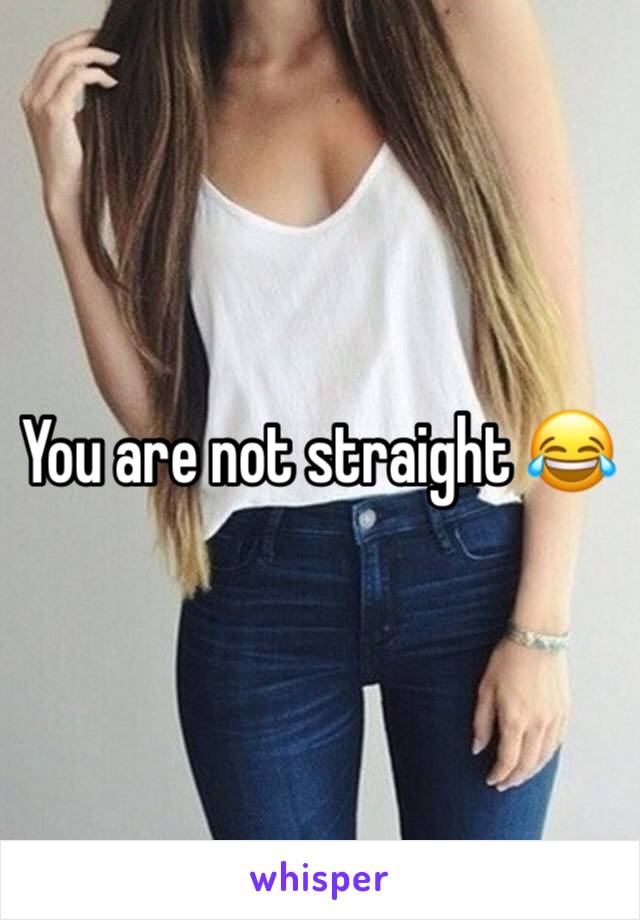 You are not straight 😂