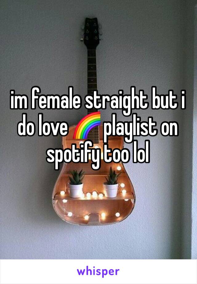 im female straight but i do love 🌈 playlist on spotify too lol
