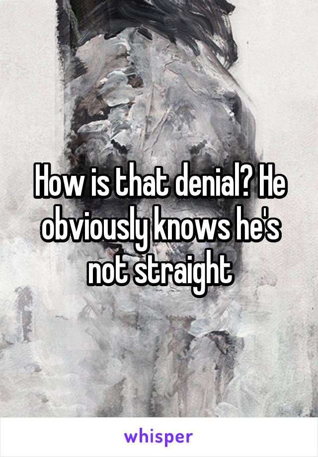 How is that denial? He obviously knows he's not straight