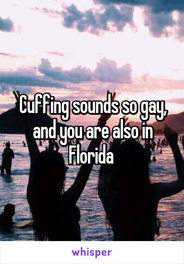 Cuffing sounds so gay, and you are also in Florida 