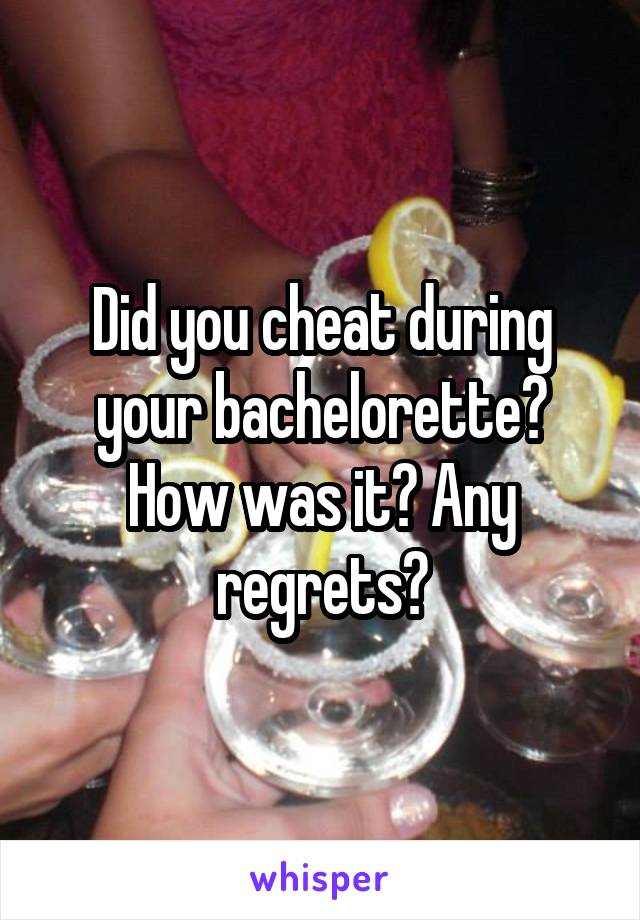 Did you cheat during your bachelorette? How was it? Any regrets?