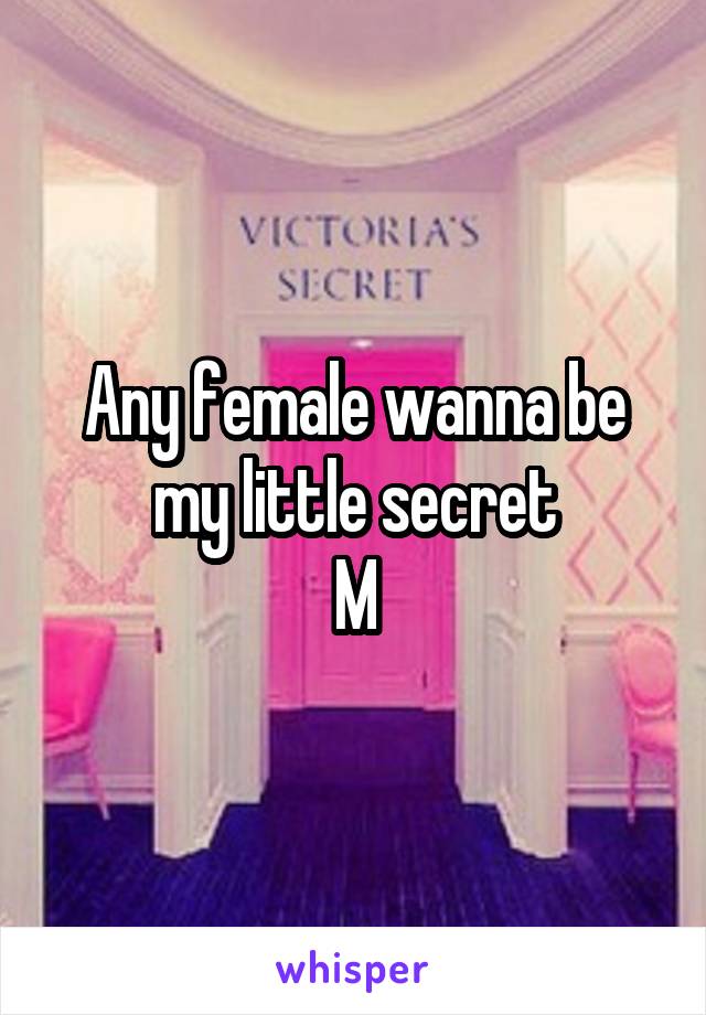 Any female wanna be my little secret
M