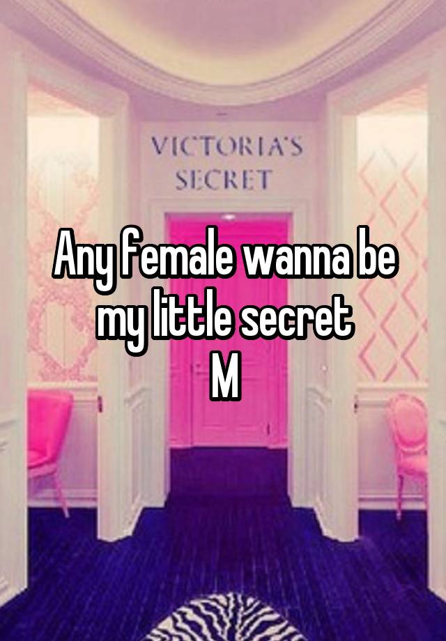 Any female wanna be my little secret
M