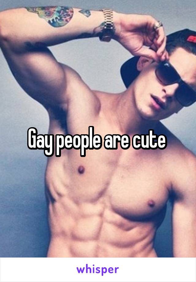 Gay people are cute 