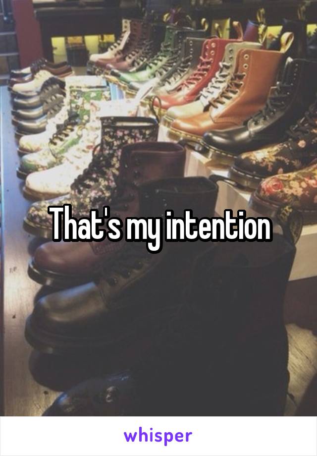 That's my intention