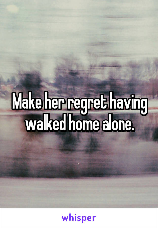 Make her regret having walked home alone.