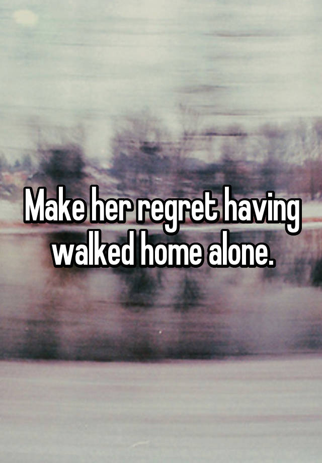 Make her regret having walked home alone.