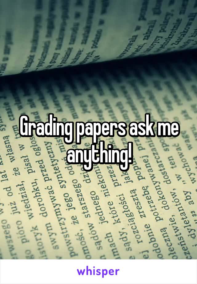 Grading papers ask me anything!