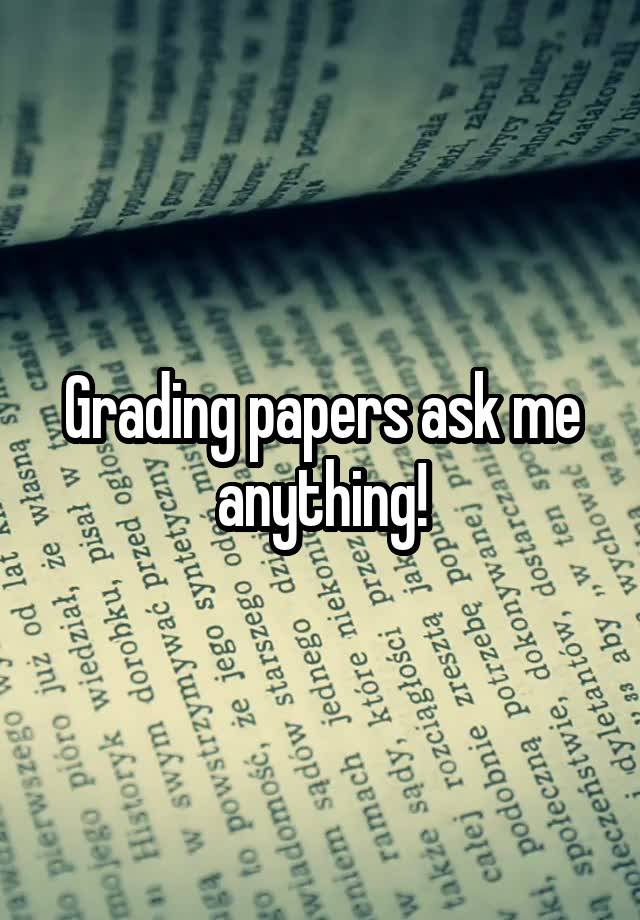 Grading papers ask me anything!