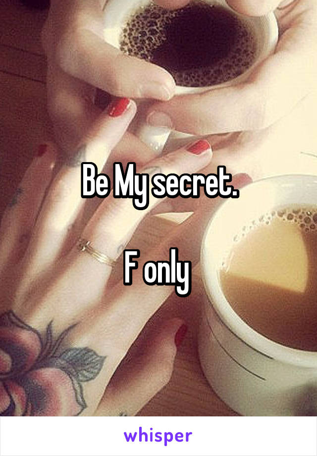 Be My secret.

F only 