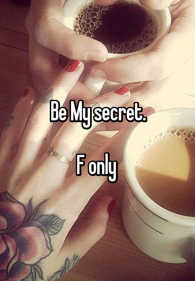 Be My secret.

F only 