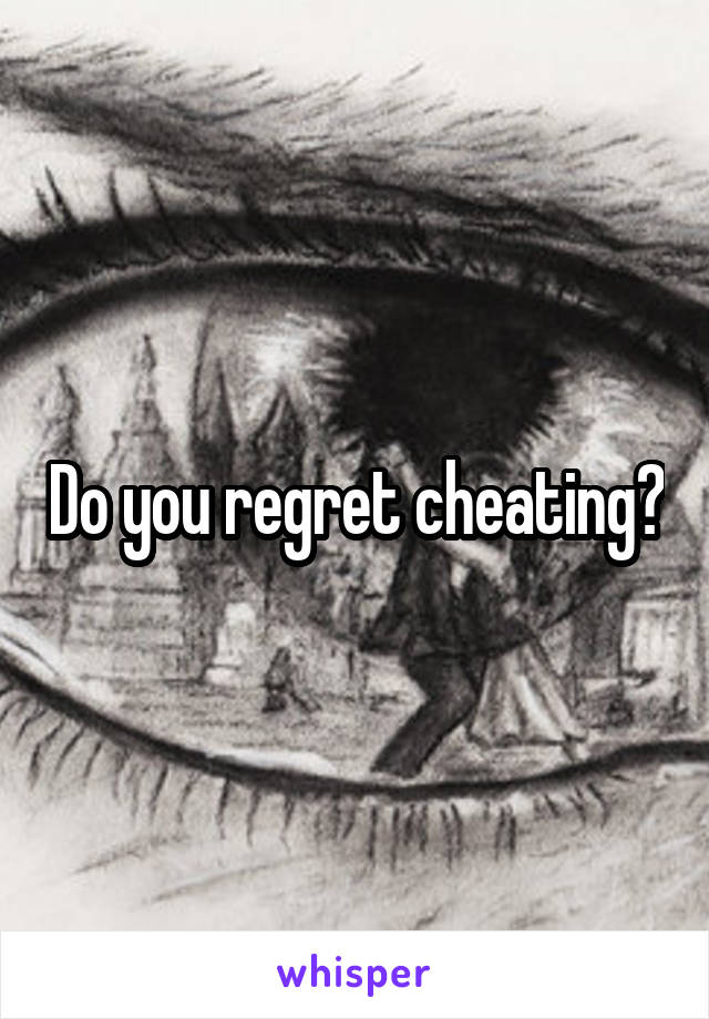 Do you regret cheating?