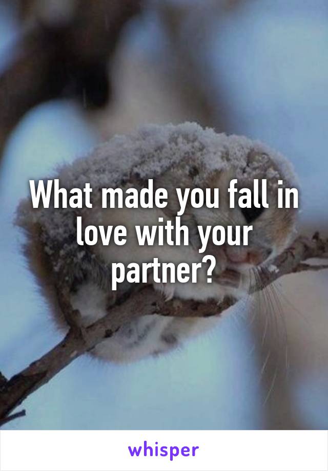 What made you fall in love with your partner?