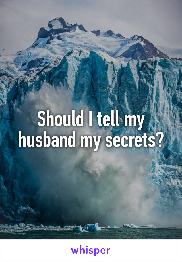 Should I tell my husband my secrets?