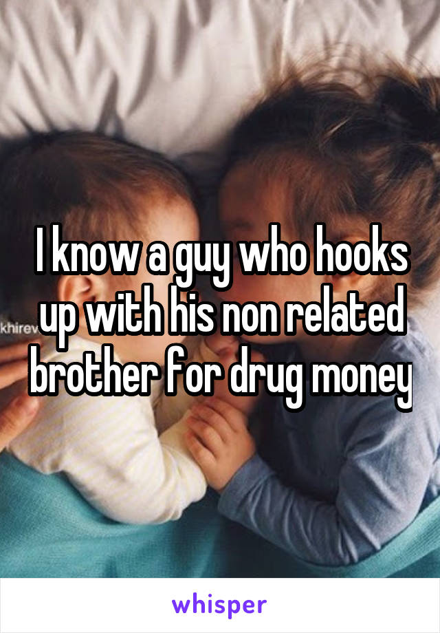 I know a guy who hooks up with his non related brother for drug money