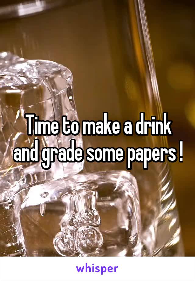 Time to make a drink and grade some papers !