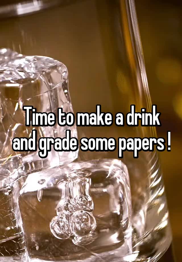 Time to make a drink and grade some papers !