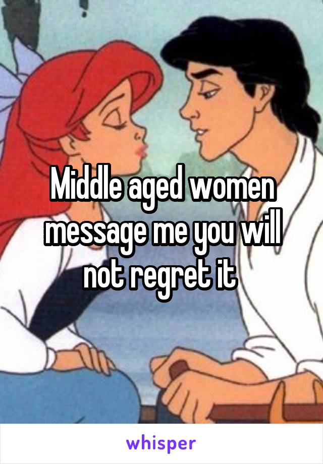 Middle aged women message me you will not regret it 