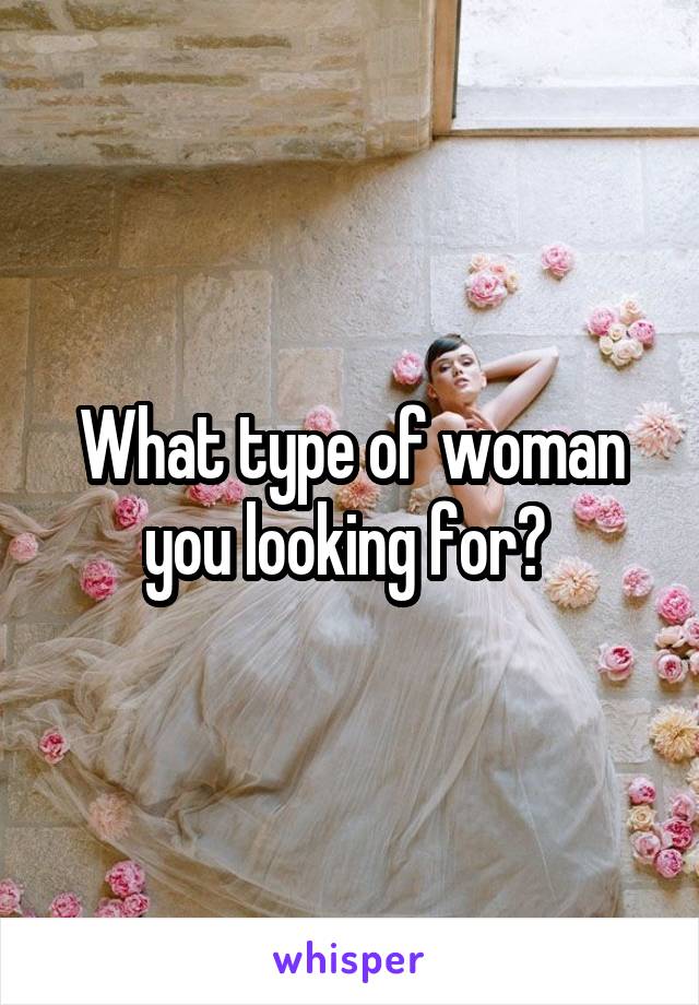 What type of woman you looking for? 