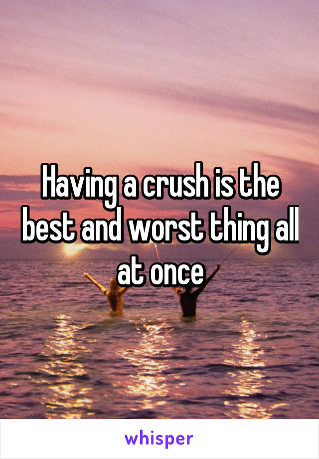 Having a crush is the best and worst thing all at once