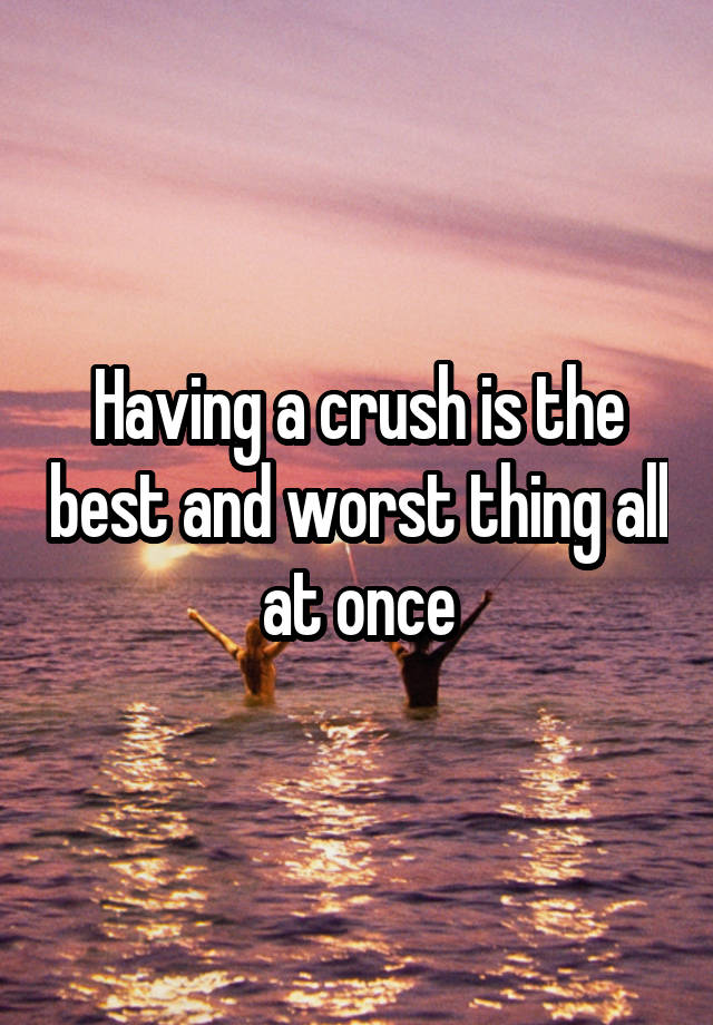 Having a crush is the best and worst thing all at once