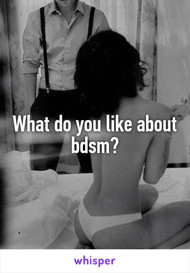 What do you like about bdsm?