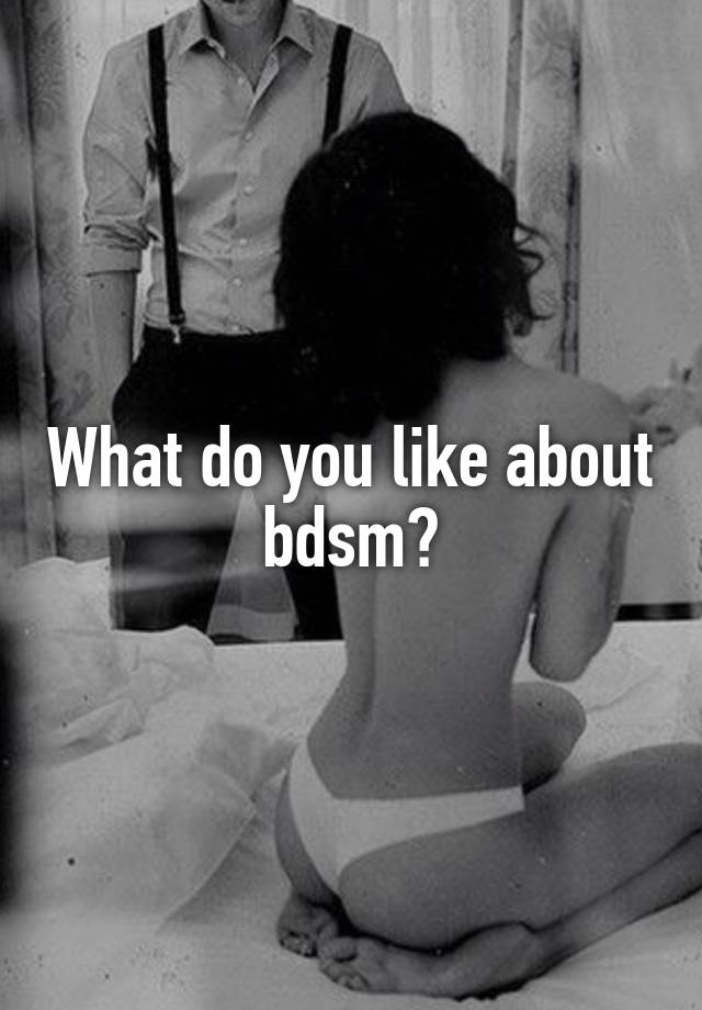 What do you like about bdsm?