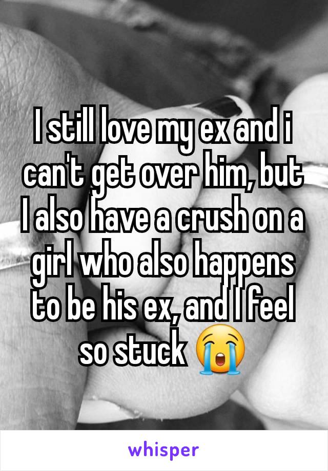 I still love my ex and i can't get over him, but I also have a crush on a girl who also happens to be his ex, and I feel so stuck 😭