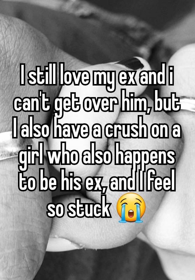 I still love my ex and i can't get over him, but I also have a crush on a girl who also happens to be his ex, and I feel so stuck 😭