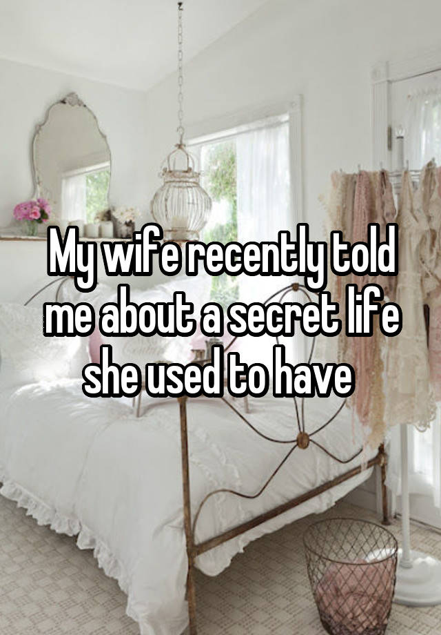 My wife recently told me about a secret life she used to have 